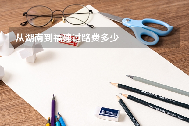 从湖南到福建过路费多少