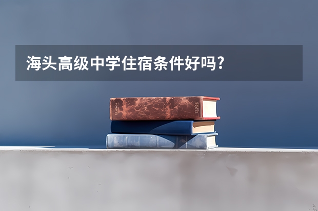 海头高级中学住宿条件好吗?