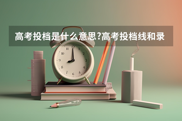高考投档是什么意思?高考投档线和录取分数线的区别
