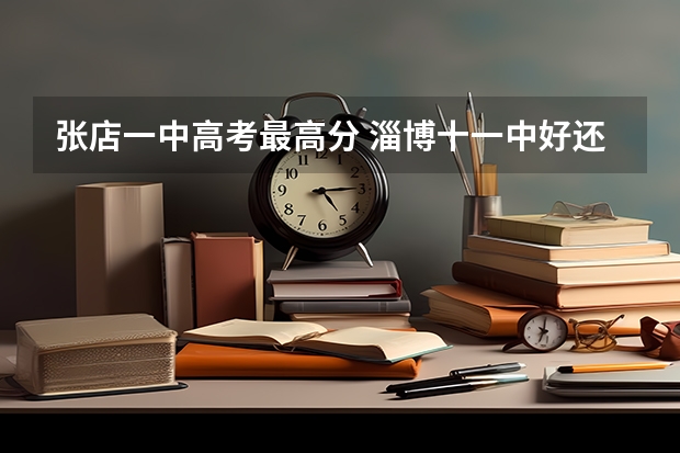 张店一中高考最高分 淄博十一中好还是淄博中学好