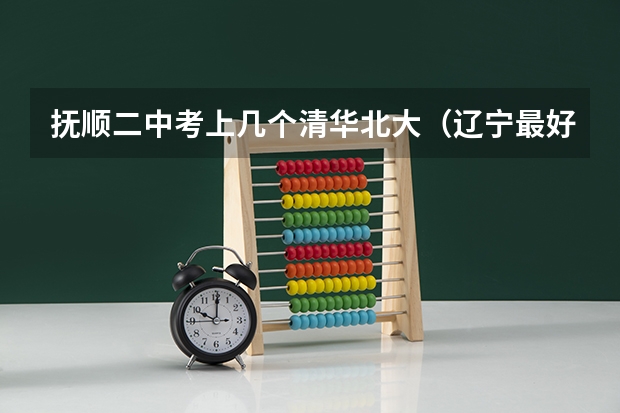 抚顺二中考上几个清华北大（辽宁最好的高中是哪几所？）