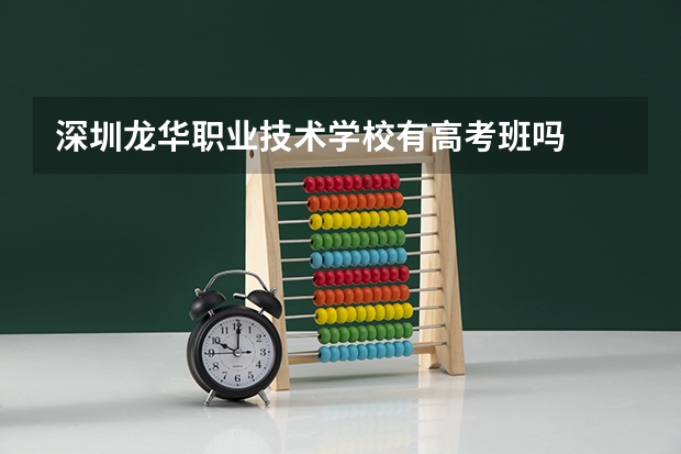 深圳龙华职业技术学校有高考班吗