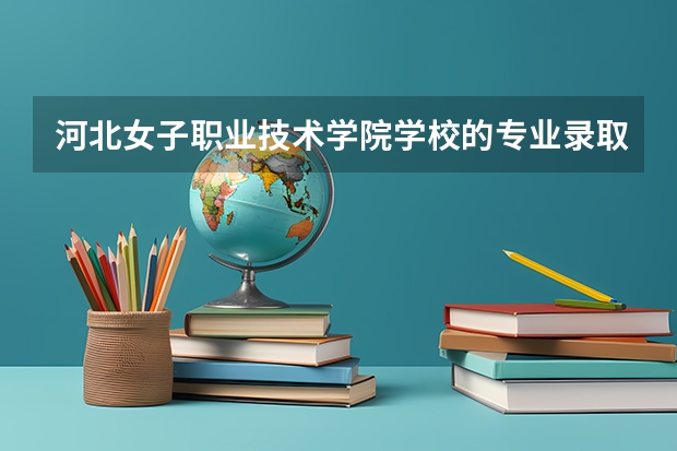 河北女子职业技术学院学校的专业录取分数高吗