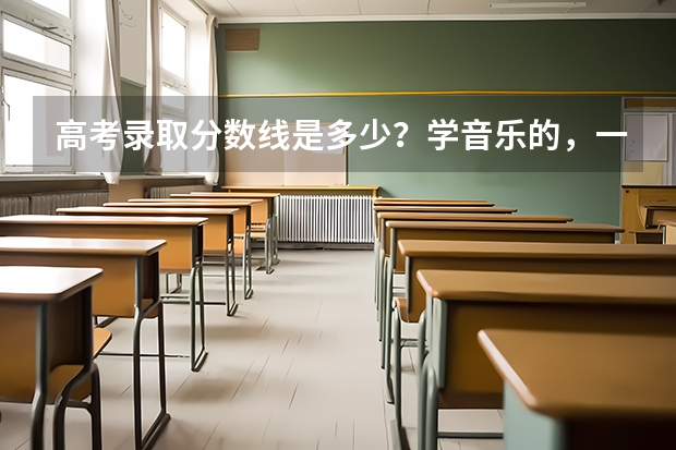 高考录取分数线是多少？学音乐的，一本要多少分，二本要多少分，三本要多少分？