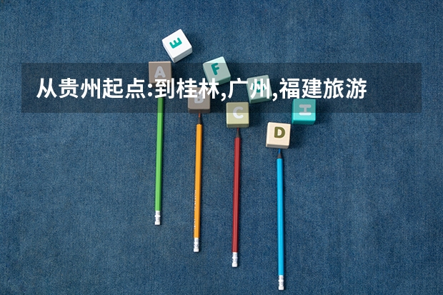 从贵州起点:到桂林,广州,福建旅游怎么走最径捷
