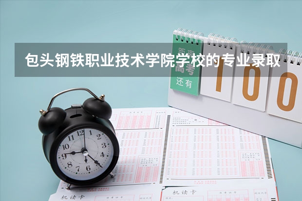 包头钢铁职业技术学院学校的专业录取分数高吗