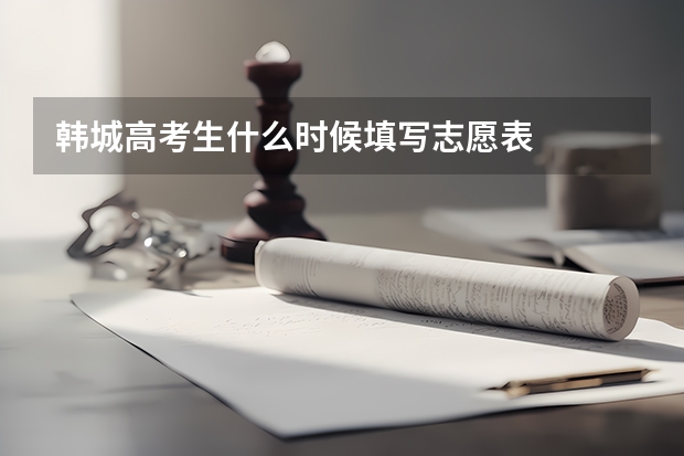 韩城高考生什么时候填写志愿表