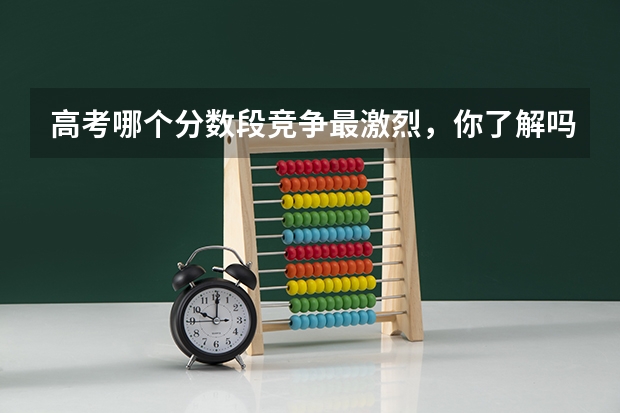 高考哪个分数段竞争最激烈，你了解吗？