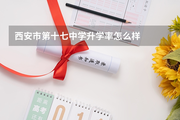 西安市第十七中学升学率怎么样