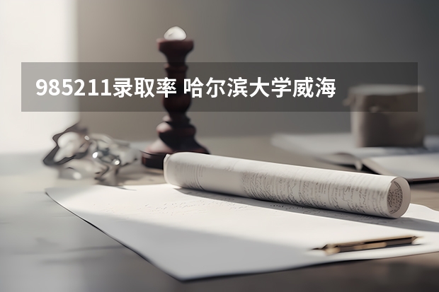 985211录取率 哈尔滨大学威海分校哈尔滨工业大学威海分校