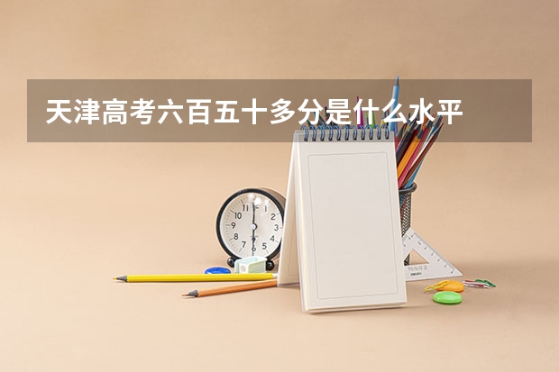 天津高考六百五十多分是什么水平