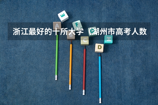 浙江最好的十所大学（湖州市高考人数）