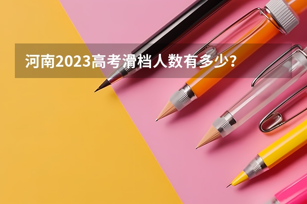 河南2023高考滑档人数有多少？