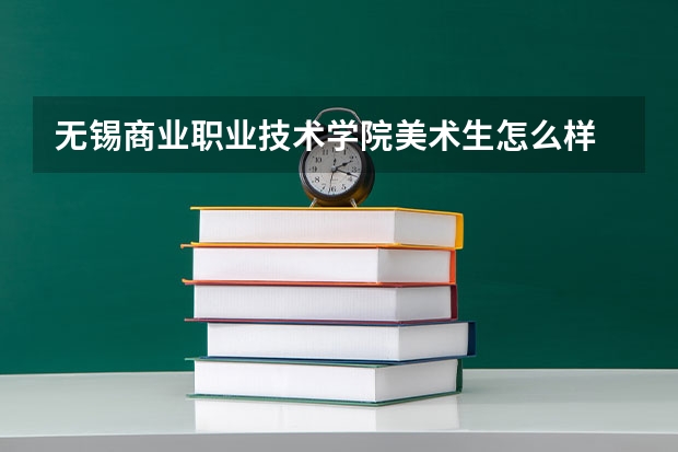 无锡商业职业技术学院美术生怎么样