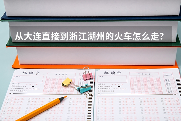 从大连直接到浙江湖州的火车怎么走？？？