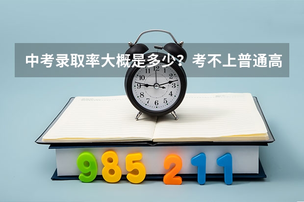 中考录取率大概是多少？考不上普通高中能上什么学？