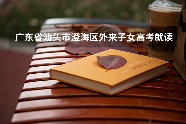 广东省汕头市澄海区外来子女高考就读需要什么条件