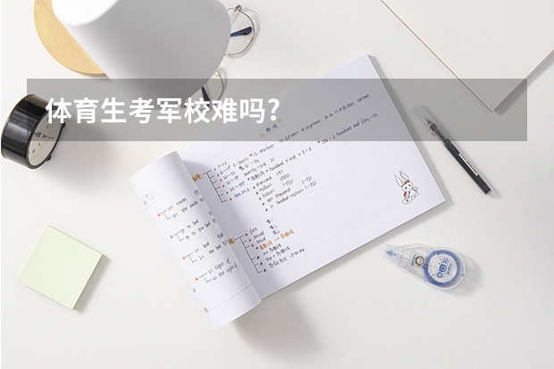 体育生考军校难吗?