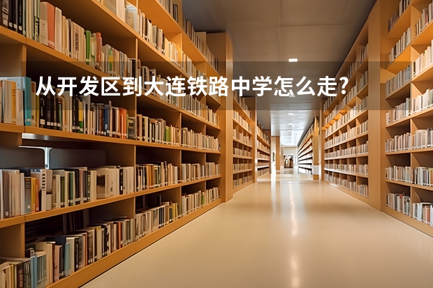 从开发区到大连铁路中学怎么走?