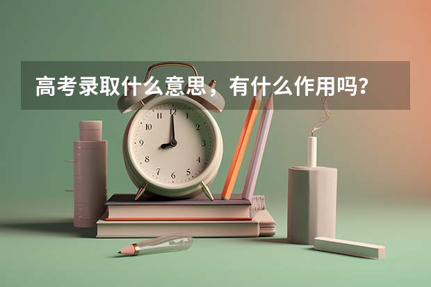 高考录取什么意思，有什么作用吗？