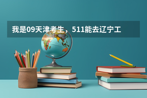我是09天津考生，511能去辽宁工程技术大学吗？录取结果什么时候可以查到？在哪查？