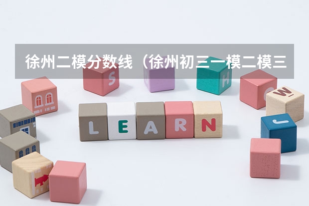 徐州二模分数线（徐州初三一模二模三模时间）