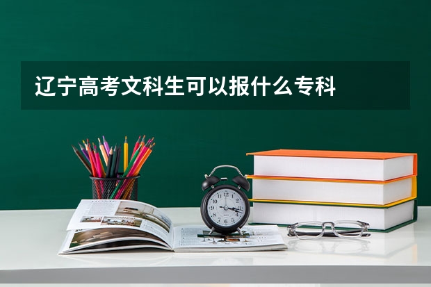 辽宁高考文科生可以报什么专科