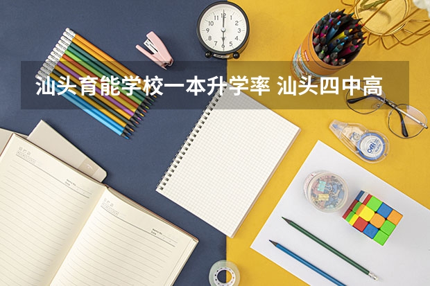 汕头育能学校一本升学率 汕头四中高考录取率