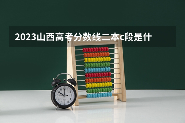 2023山西高考分数线二本c段是什么意思