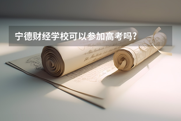 宁德财经学校可以参加高考吗?