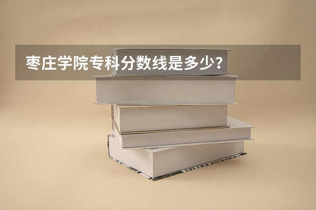 枣庄学院专科分数线是多少？