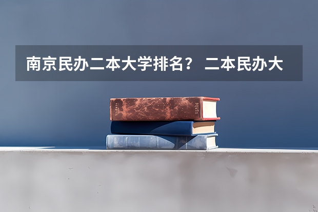 南京民办二本大学排名？ 二本民办大学与公办一专高考录取分数线