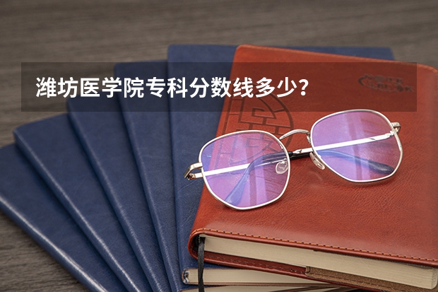 潍坊医学院专科分数线多少？
