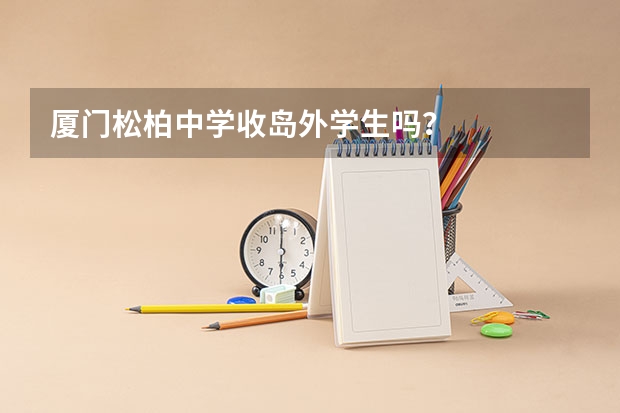 厦门松柏中学收岛外学生吗？