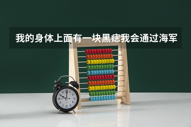 我的身体上面有一块黑痣我会通过海军飞行学员的体检吗