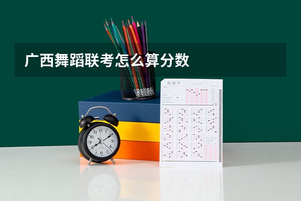 广西舞蹈联考怎么算分数