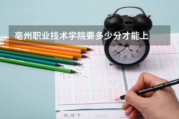 亳州职业技术学院要多少分才能上