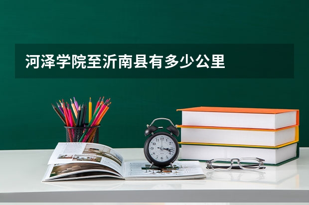 河泽学院至沂南县有多少公里