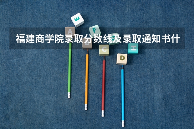 福建商学院录取分数线及录取通知书什么时候到