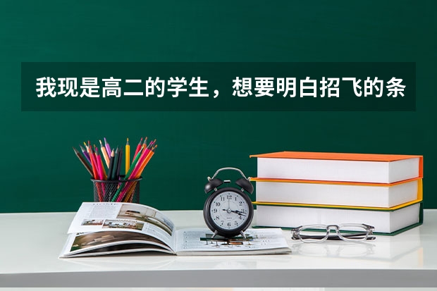 我现是高二的学生，想要明白招飞的条件，以及如何做才有利于被招收，且期间应该需要具备什么飞行知识，...