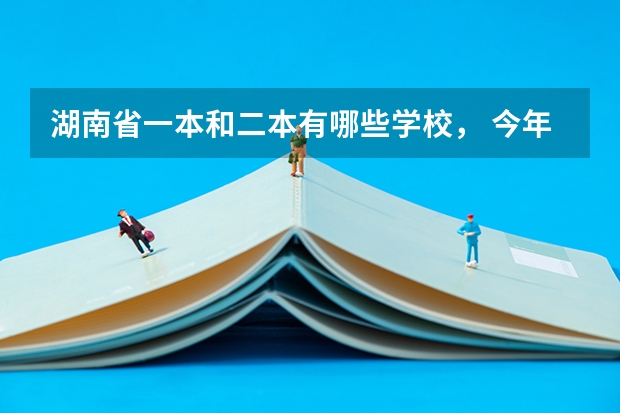 湖南省一本和二本有哪些学校， 今年录取分数线分别是多少？