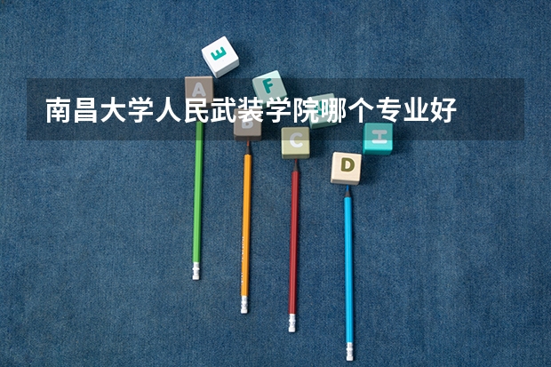 南昌大学人民武装学院哪个专业好