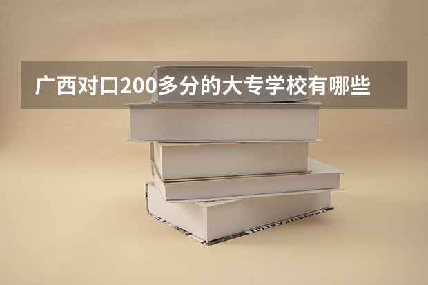 广西对口200多分的大专学校有哪些？