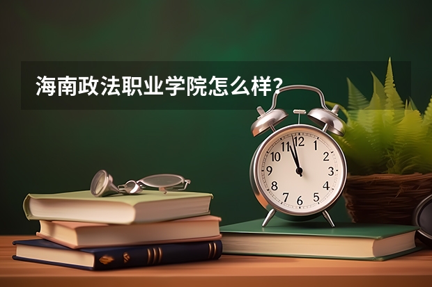 海南政法职业学院怎么样？
