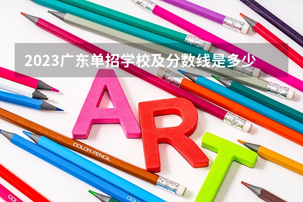2023广东单招学校及分数线是多少
