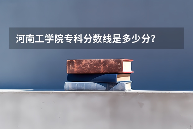 河南工学院专科分数线是多少分？