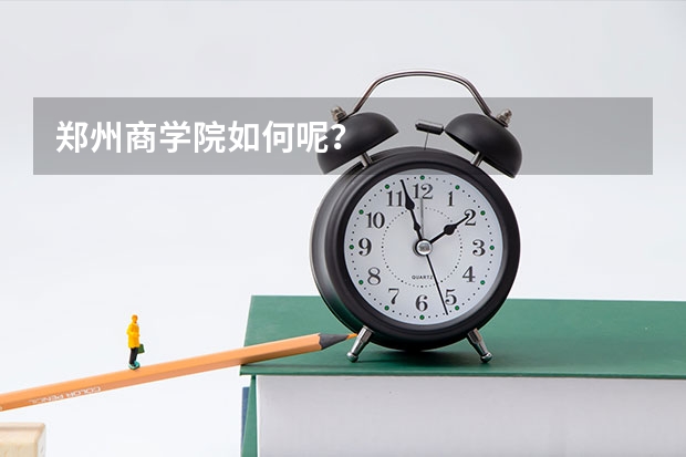 郑州商学院如何呢？