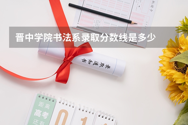 晋中学院书法系录取分数线是多少