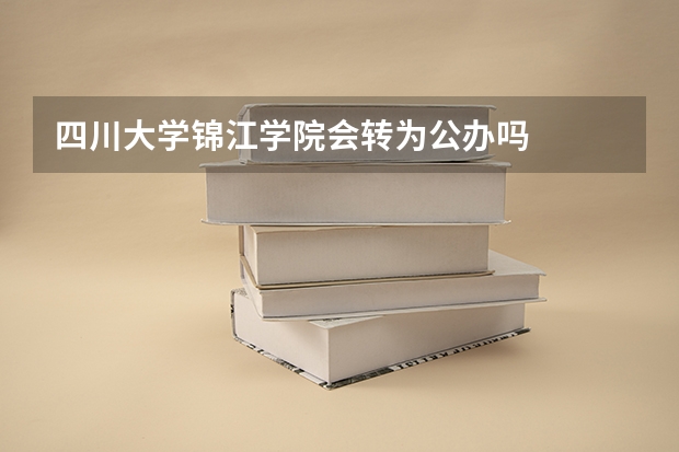 四川大学锦江学院会转为公办吗