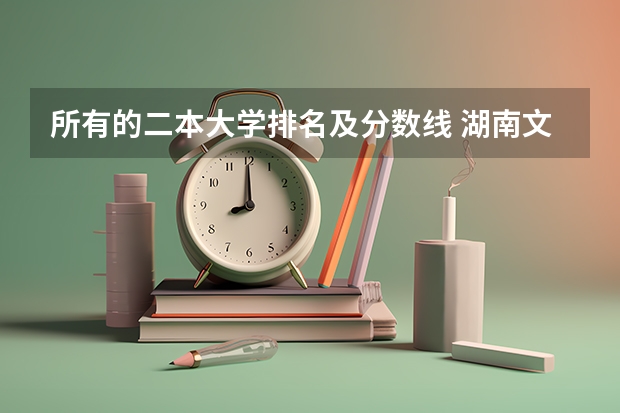 所有的二本大学排名及分数线 湖南文科二本大学排名及分数线